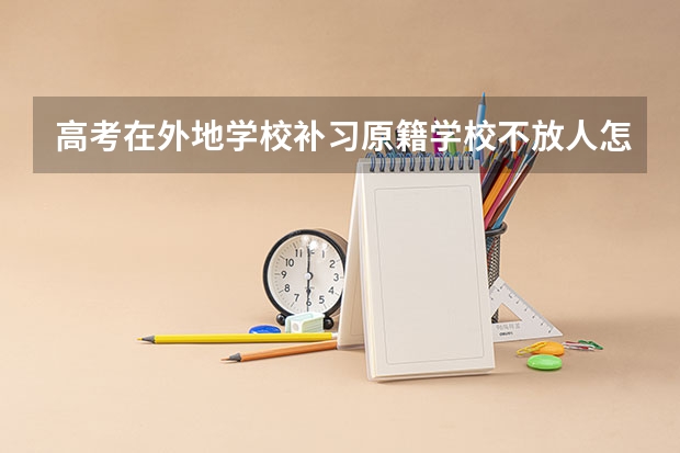 高考在外地学校补习原籍学校不放人怎么办?