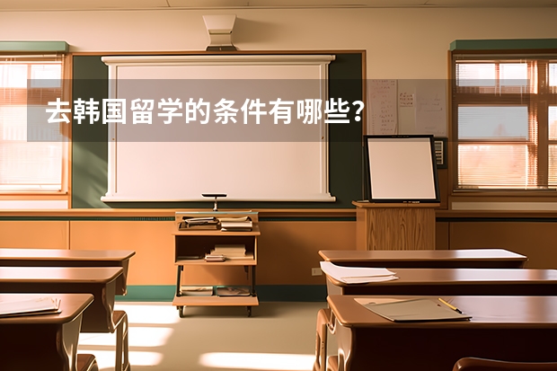 去韩国留学的条件有哪些？