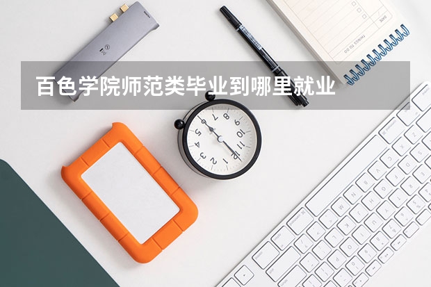 百色学院师范类毕业到哪里就业