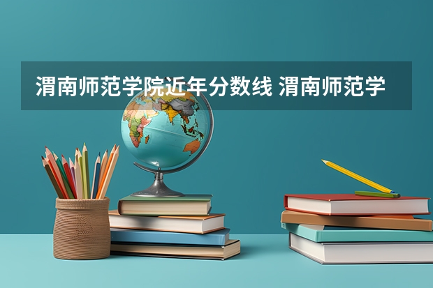 渭南师范学院近年分数线 渭南师范学院专业分数线