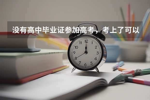 没有高中毕业证参加高考，考上了可以入学吗