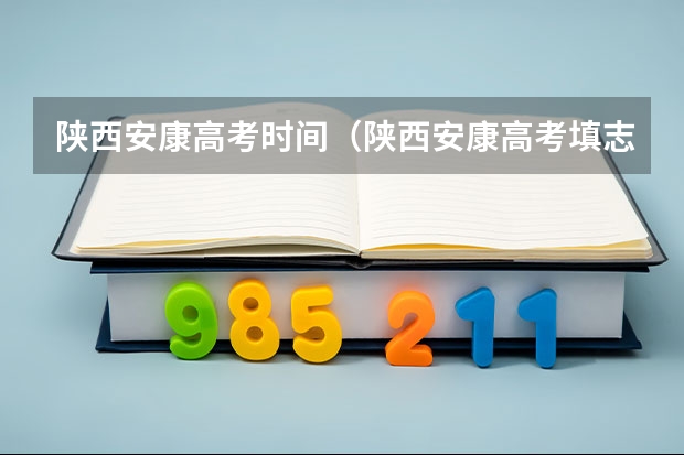 陕西安康高考时间（陕西安康高考填志愿可以报几所学校）