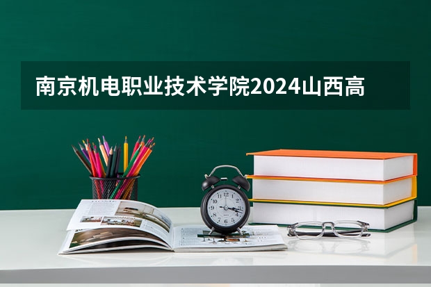 南京机电职业技术学院2024山西高考招生计划详解