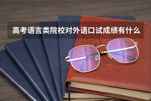 高考语言类院校对外语口试成绩有什么要求?