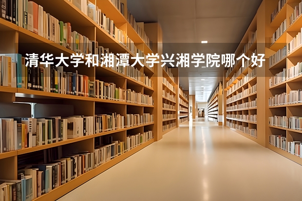 清华大学和湘潭大学兴湘学院哪个好