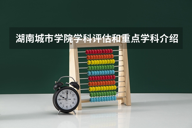 湖南城市学院学科评估和重点学科介绍