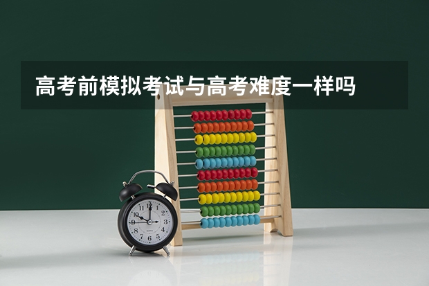 高考前模拟考试与高考难度一样吗