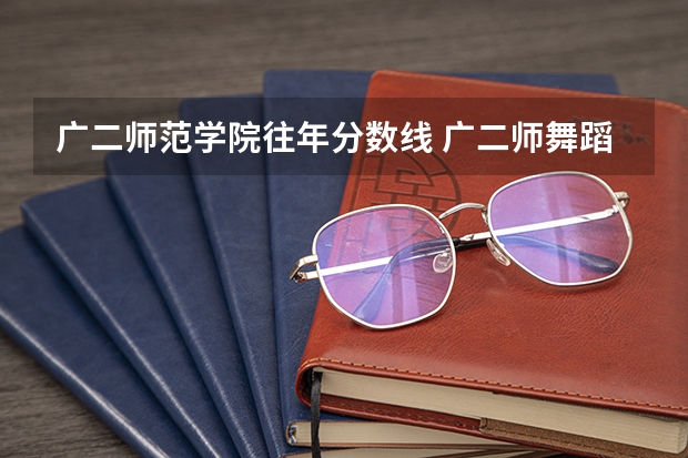 广二师范学院往年分数线 广二师舞蹈系分数线