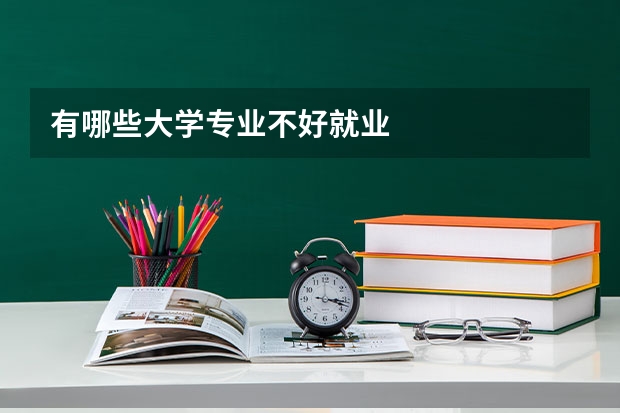 有哪些大学专业不好就业