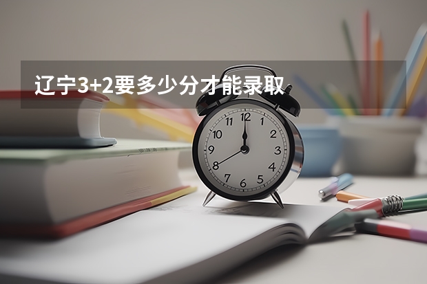 辽宁3+2要多少分才能录取