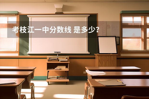 考枝江一中分数线 是多少？