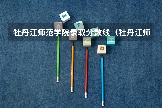 牡丹江师范学院录取分数线（牡丹江师院分数线）
