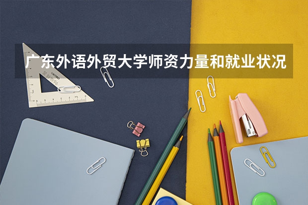 广东外语外贸大学师资力量和就业状况如何