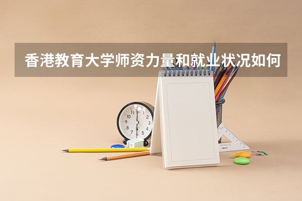 香港教育大学师资力量和就业状况如何