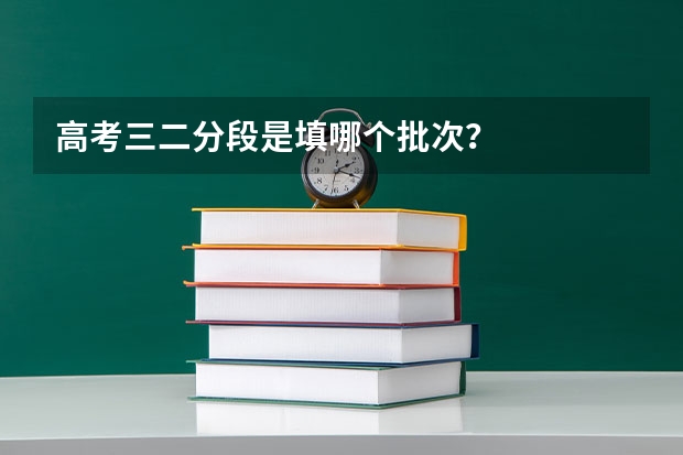 高考三二分段是填哪个批次？