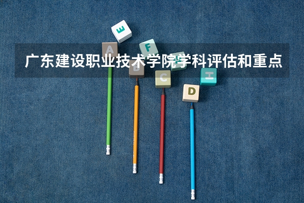 广东建设职业技术学院学科评估和重点学科介绍