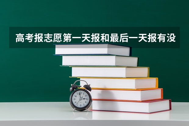 高考报志愿第一天报和最后一天报有没有区别 于高考 离今年高考只剩最后一天.这一天，考生该怎样度