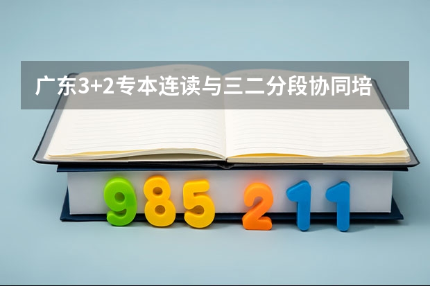 广东3+2专本连读与三二分段协同培养有什么分别
