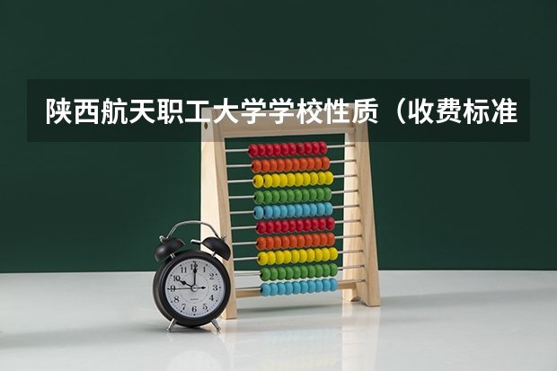 陕西航天职工大学学校性质（收费标准）