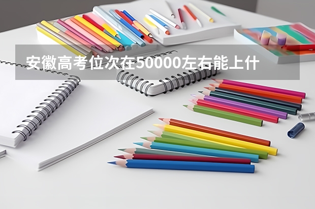 安徽高考位次在50000左右能上什么大学