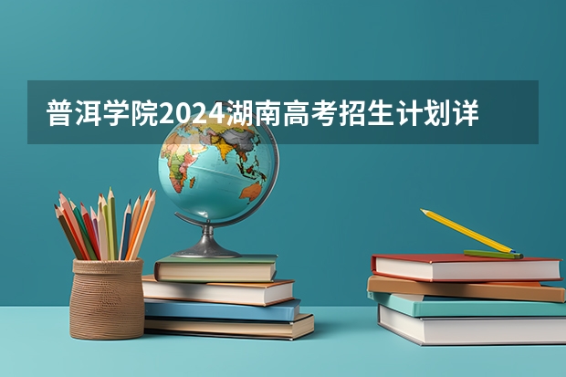 普洱学院2024湖南高考招生计划详解