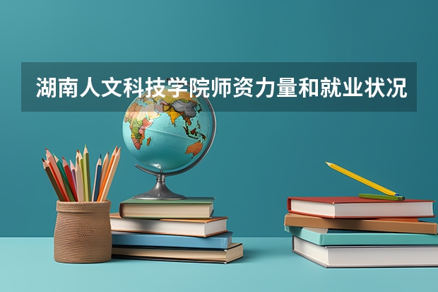 湖南人文科技学院师资力量和就业状况如何