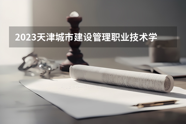 2023天津城市建设管理职业技术学院在山西高考专业招生计划人数