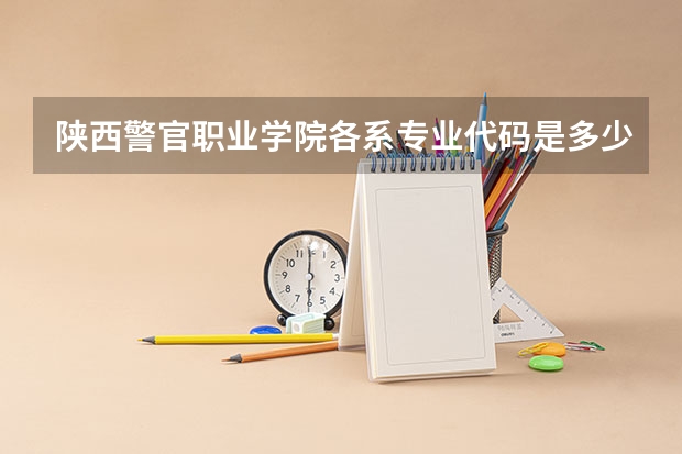 陕西警官职业学院各系专业代码是多少