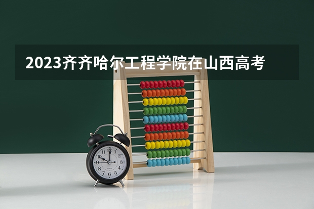 2023齐齐哈尔工程学院在山西高考专业招生计划人数