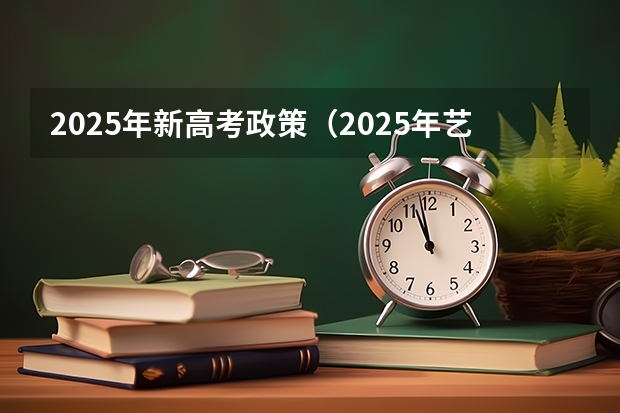 2025年新高考政策（2025年艺术生高考新政策）