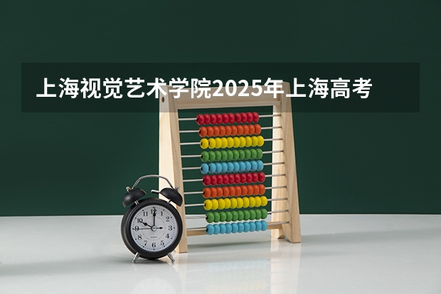 上海视觉艺术学院2025年上海高考招生计划预测