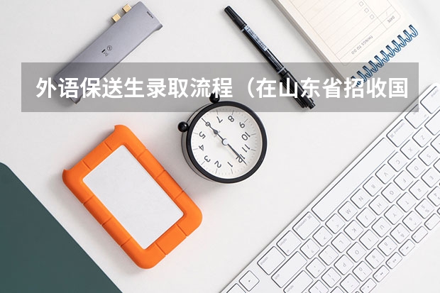 外语保送生录取流程（在山东省招收国防生的大学有哪几所?）