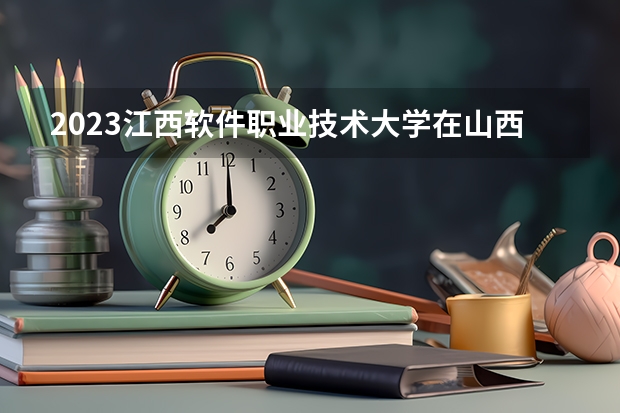 2023江西软件职业技术大学在山西高考专业招生计划人数