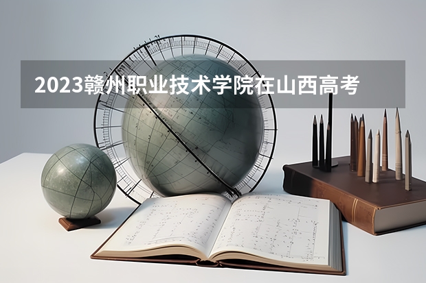 2023赣州职业技术学院在山西高考专业招生计划人数