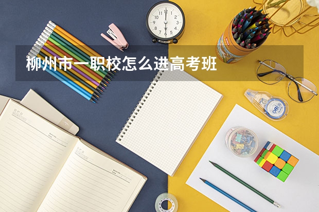 柳州市一职校怎么进高考班