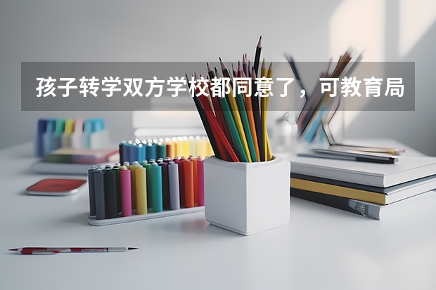 孩子转学双方学校都同意了,可教育局不给办怎么办?