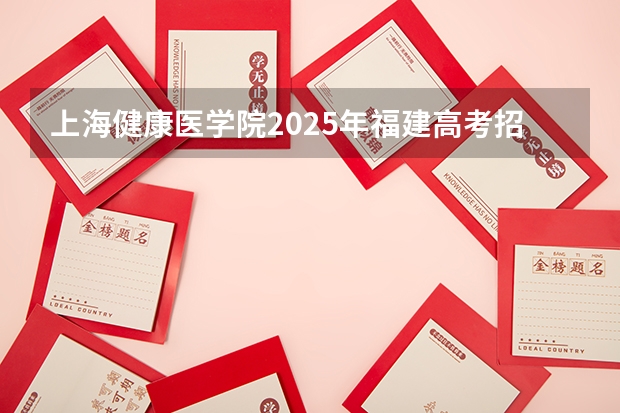 上海健康医学院2025年福建高考招生计划预测