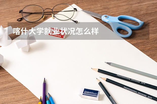 喀什大学就业状况怎么样 
