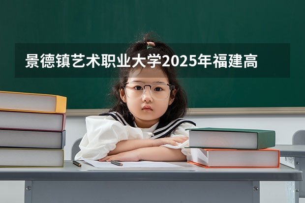 景德镇艺术职业大学2025年福建高考招生计划预测