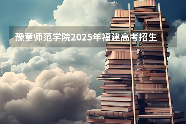 豫章师范学院2025年福建高考招生计划预测