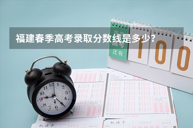 福建春季高考录取分数线是多少？