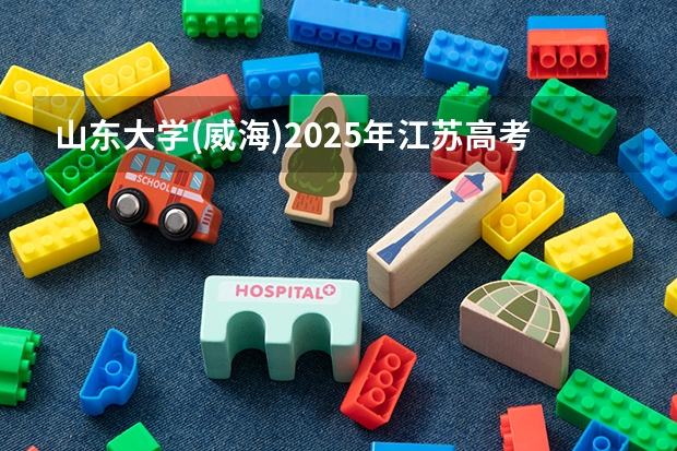 山东大学(威海)2025年江苏高考招生计划预测