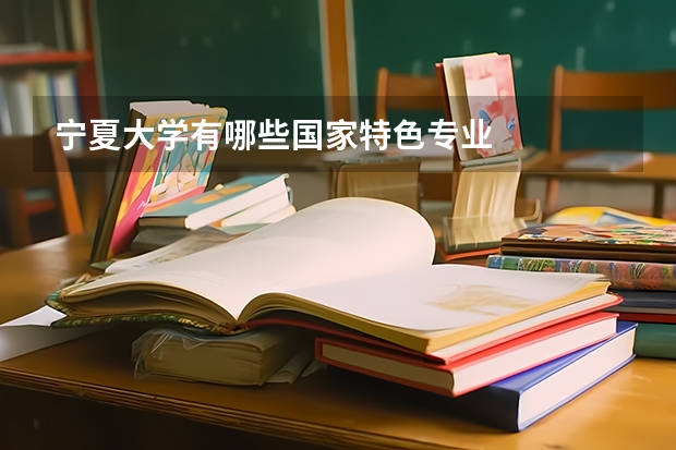 宁夏大学有哪些国家特色专业