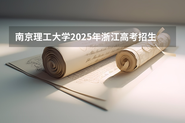 南京理工大学2025年浙江高考招生计划预测