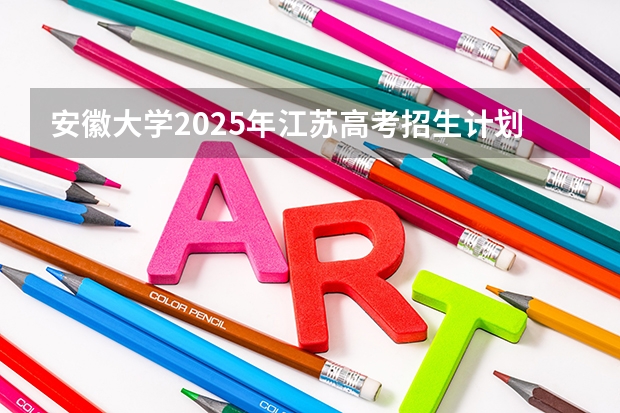 安徽大学2025年江苏高考招生计划预测