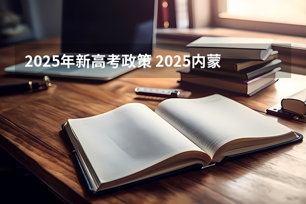 2025年新高考政策 2025内蒙古高考是3+3还是3+1+2模式？