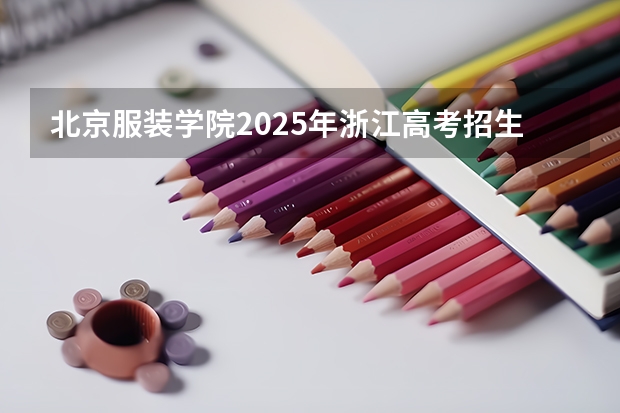 北京服装学院2025年浙江高考招生计划预测
