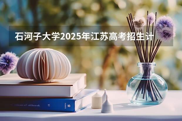 石河子大学2025年江苏高考招生计划预测