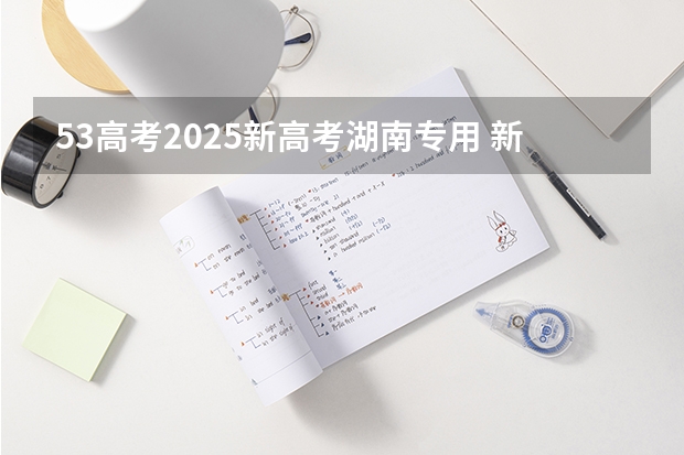 53高考2025新高考湖南专用 新疆2025年是新高考还是老高考