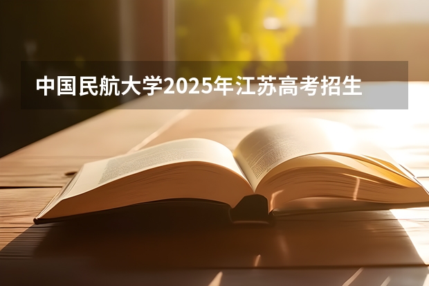 中国民航大学2025年江苏高考招生计划预测